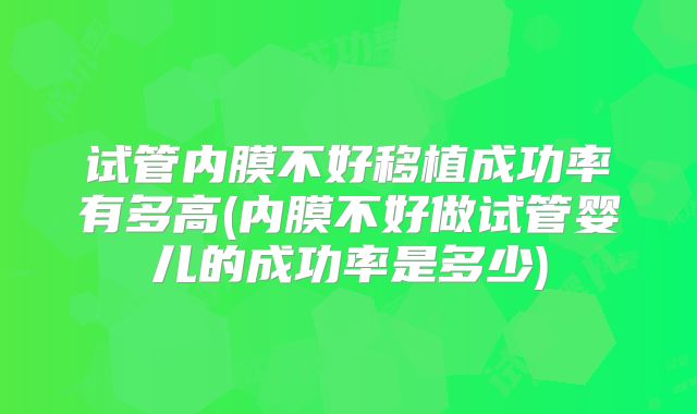 试管内膜不好移植成功率有多高(内膜不好做试管婴儿的成功率是多少)
