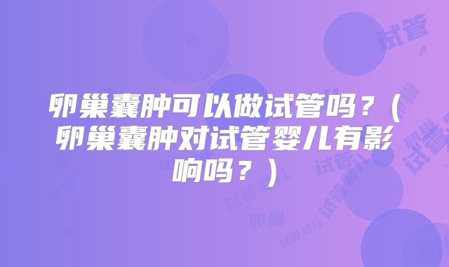 卵巢囊肿可以做试管吗？(卵巢囊肿对试管婴儿有影响吗？)