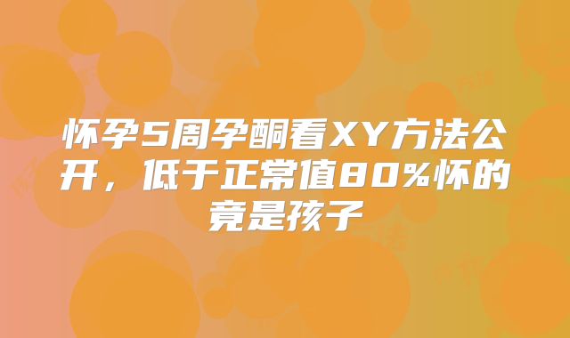 怀孕5周孕酮看XY方法公开，低于正常值80%怀的竟是孩子