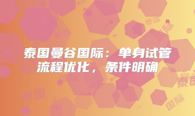 泰国曼谷国际：单身试管流程优化，条件明确