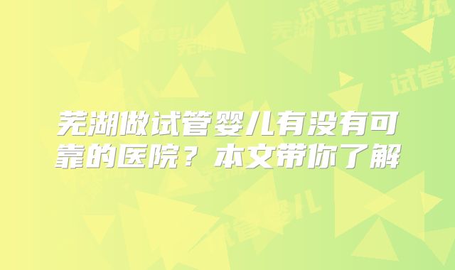 芜湖做试管婴儿有没有可靠的医院？本文带你了解