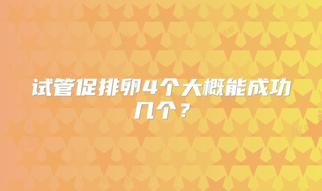 试管促排卵4个大概能成功几个？