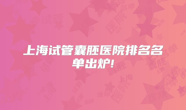 上海试管囊胚医院排名名单出炉!
