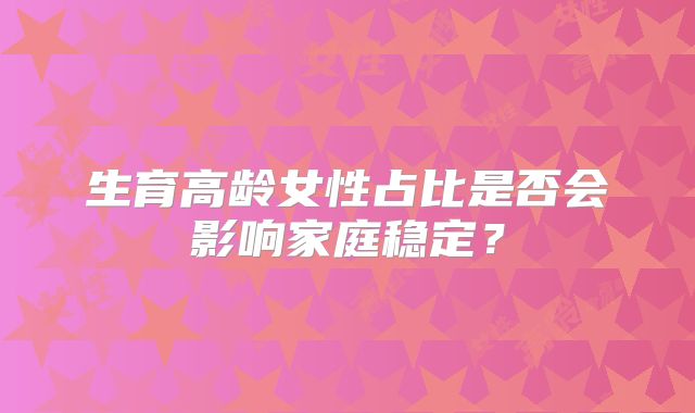 生育高龄女性占比是否会影响家庭稳定？