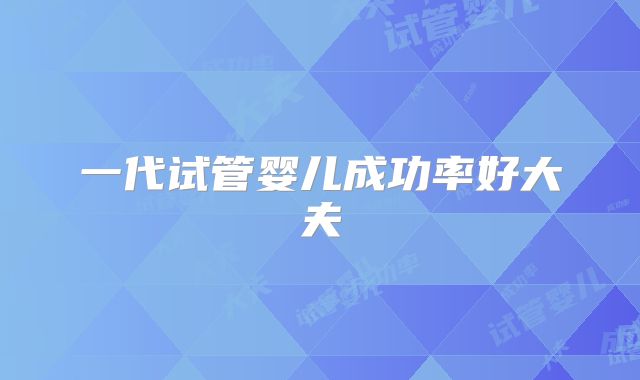 一代试管婴儿成功率好大夫