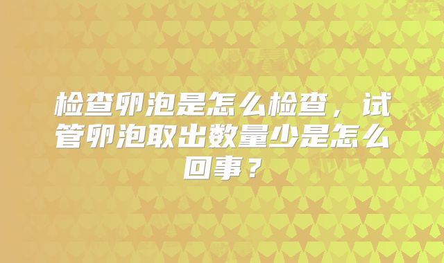 检查卵泡是怎么检查，试管卵泡取出数量少是怎么回事？