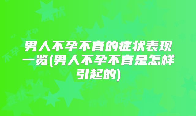 男人不孕不育的症状表现一览(男人不孕不育是怎样引起的)
