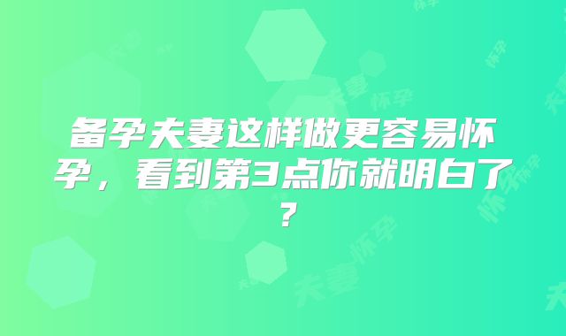 备孕夫妻这样做更容易怀孕，看到第3点你就明白了？