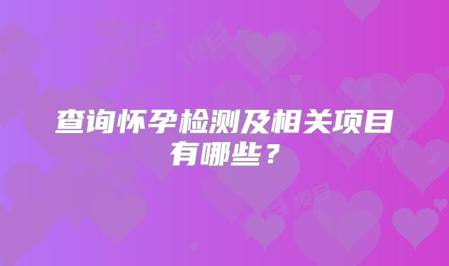 查询怀孕检测及相关项目有哪些?