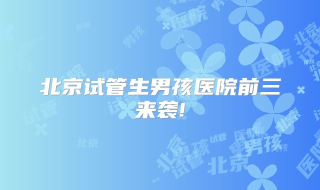 北京试管生男孩医院前三来袭!
