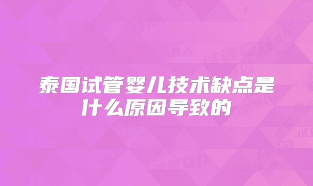 泰国试管婴儿技术缺点是什么原因导致的