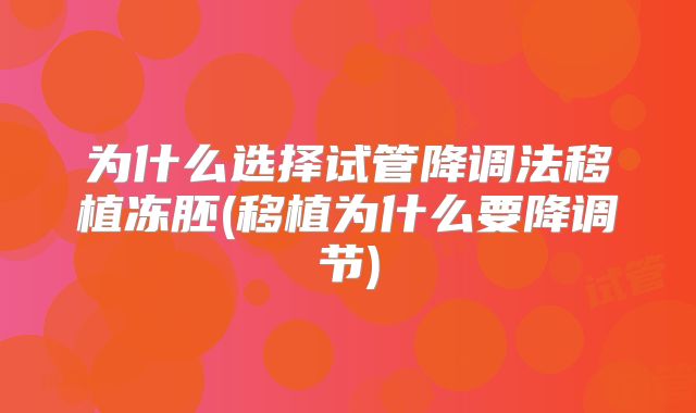 为什么选择试管降调法移植冻胚(移植为什么要降调节)