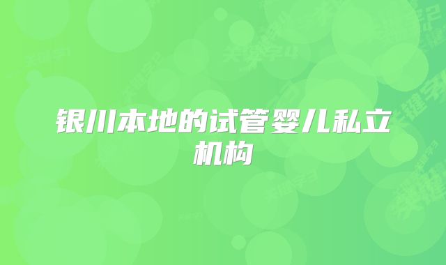银川本地的试管婴儿私立机构