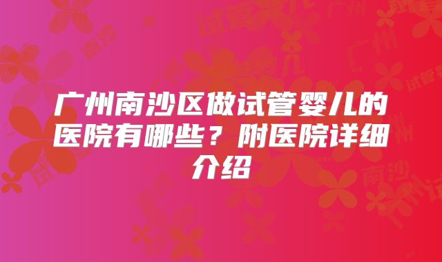 广州南沙区做试管婴儿的医院有哪些？附医院详细介绍
