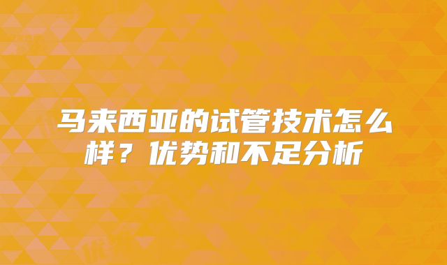 马来西亚的试管技术怎么样？优势和不足分析