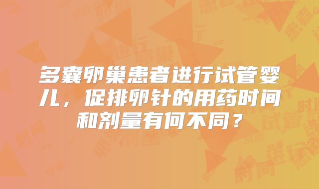 多囊卵巢患者进行试管婴儿，促排卵针的用药时间和剂量有何不同？