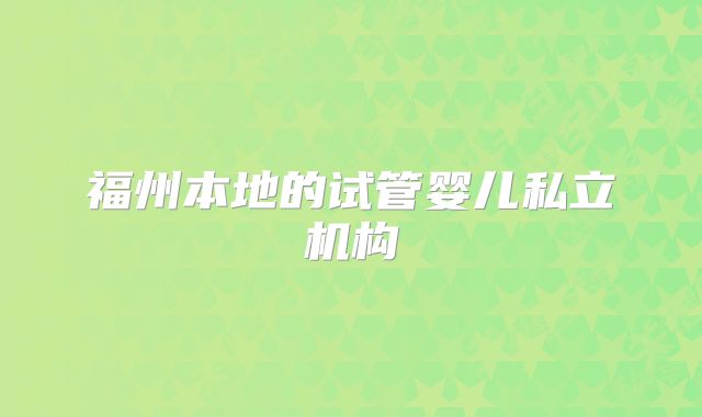 福州本地的试管婴儿私立机构