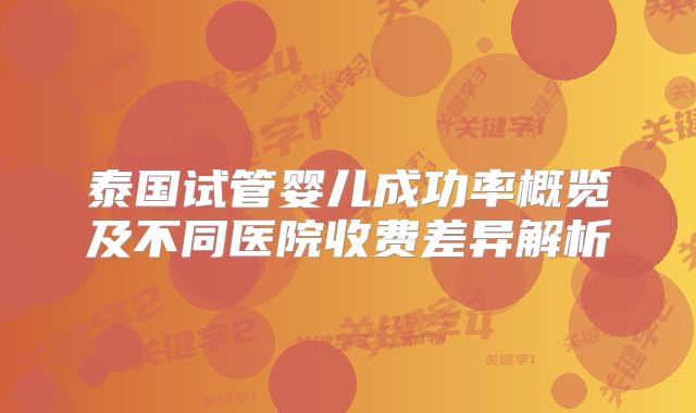 泰国试管婴儿成功率概览及不同医院收费差异解析