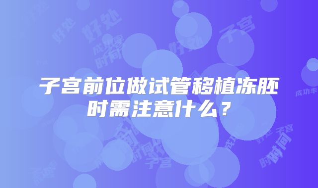 子宫前位做试管移植冻胚时需注意什么？
