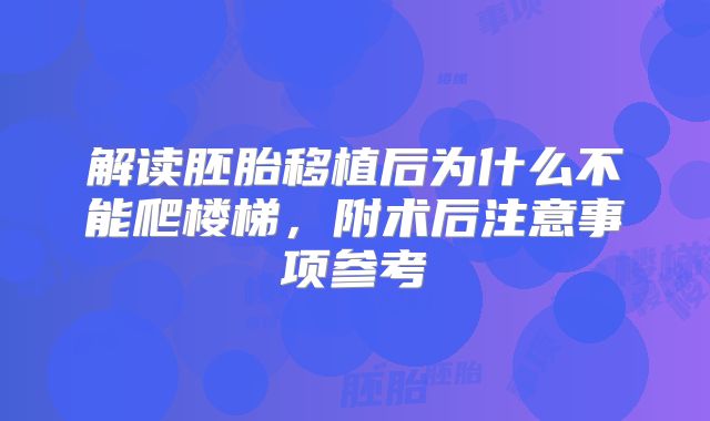 解读胚胎移植后为什么不能爬楼梯，附术后注意事项参考