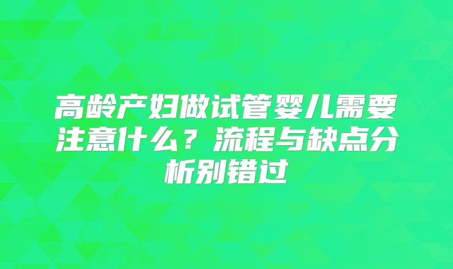 高龄产妇做试管婴儿需要注意什么？流程与缺点分析别错过