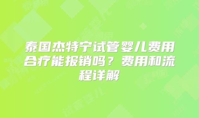 泰国杰特宁试管婴儿费用合疗能报销吗？费用和流程详解