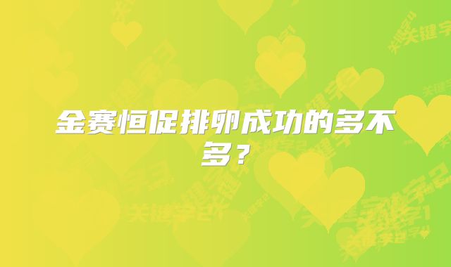 金赛恒促排卵成功的多不多?