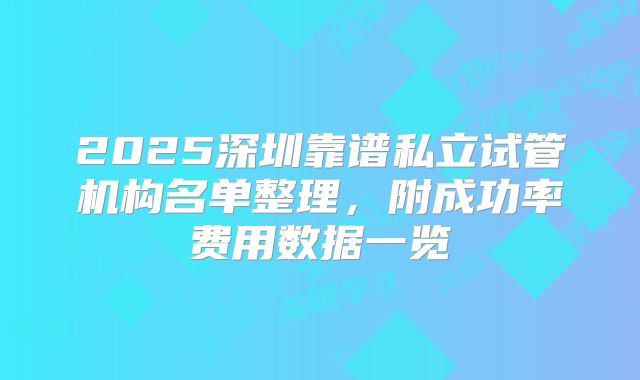 2025深圳靠谱私立试管机构名单整理，附成功率费用数据一览