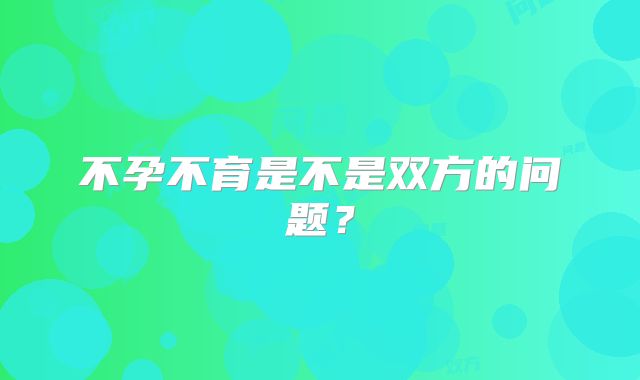不孕不育是不是双方的问题?