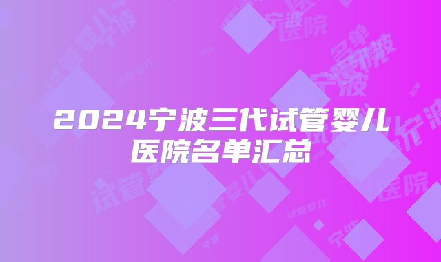 2024宁波三代试管婴儿医院名单汇总