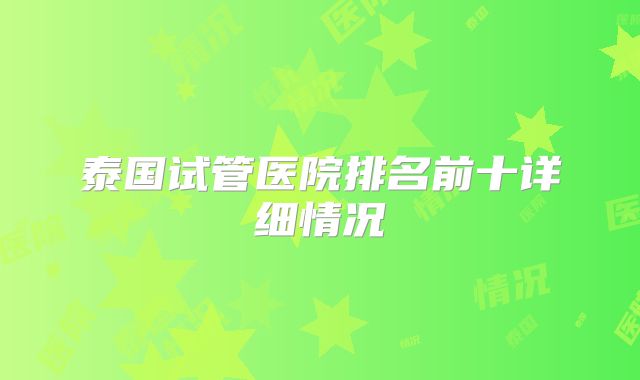 泰国试管医院排名前十详细情况
