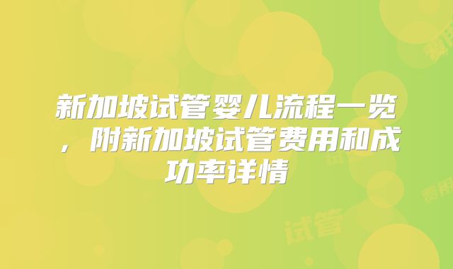 新加坡试管婴儿流程一览,附新加坡试管费用和成功率详情