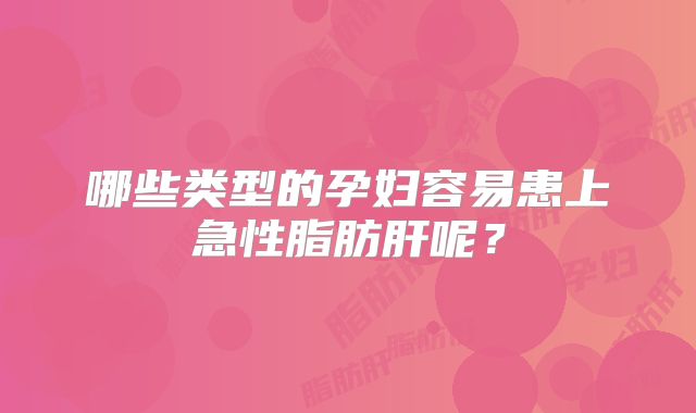 哪些类型的孕妇容易患上急性脂肪肝呢？