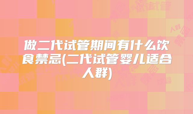 做二代试管期间有什么饮食禁忌(二代试管婴儿适合人群)