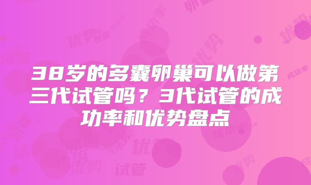 38岁的多囊卵巢可以做第三代试管吗？3代试管的成功率和优势盘点