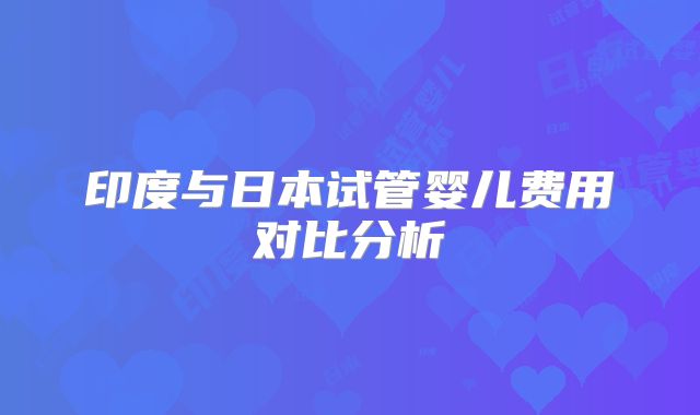 印度与日本试管婴儿费用对比分析