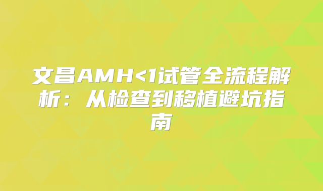文昌AMH<1试管全流程解析：从检查到移植避坑指南