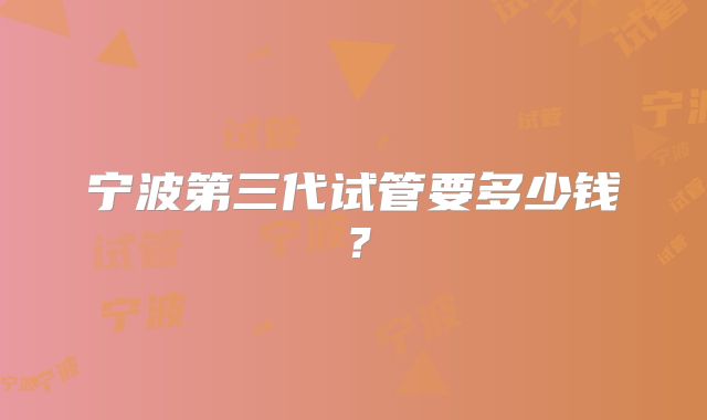 宁波第三代试管要多少钱？