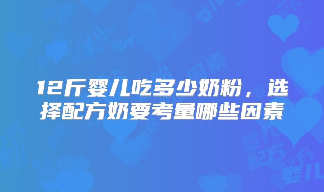 12斤婴儿吃多少奶粉，选择配方奶要考量哪些因素