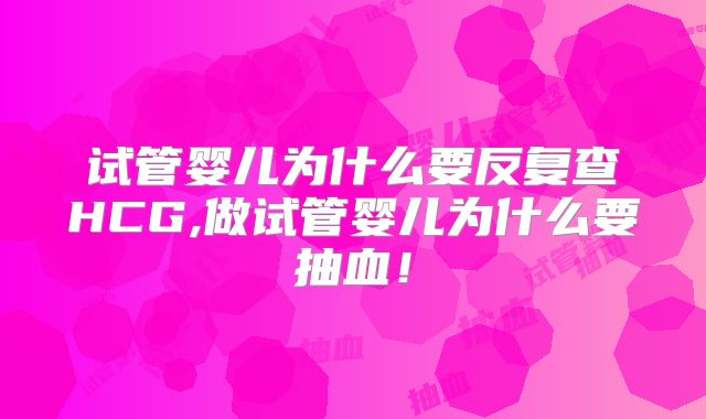 试管婴儿为什么要反复查HCG,做试管婴儿为什么要抽血！