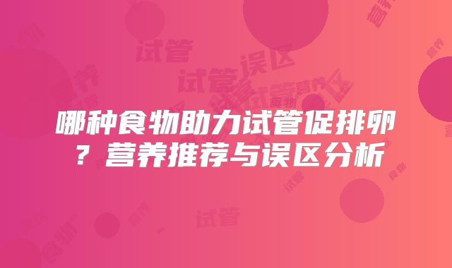哪种食物助力试管促排卵？营养推荐与误区分析