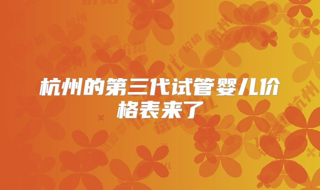 杭州的第三代试管婴儿价格表来了