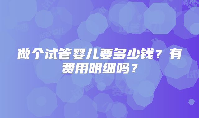 做个试管婴儿要多少钱？有费用明细吗？