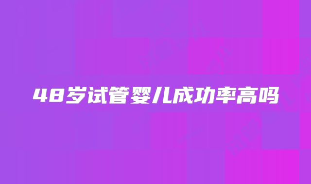 48岁试管婴儿成功率高吗