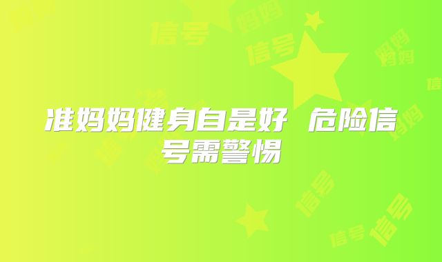 准妈妈健身自是好 危险信号需警惕