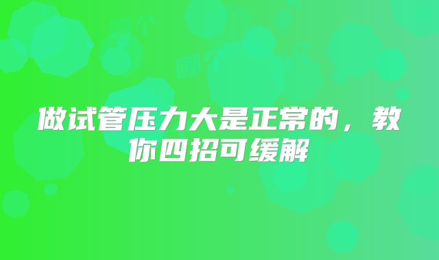 做试管压力大是正常的,教你四招可缓解
