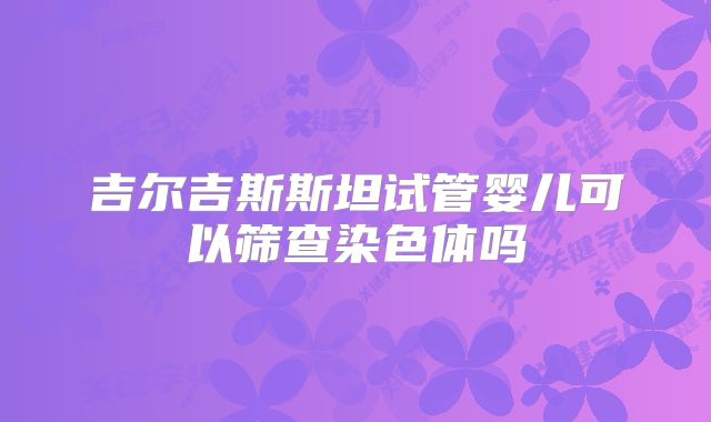 吉尔吉斯斯坦试管婴儿可以筛查染色体吗