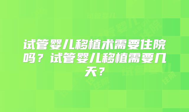 试管婴儿移植术需要住院吗？试管婴儿移植需要几天？