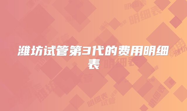 潍坊试管第3代的费用明细表