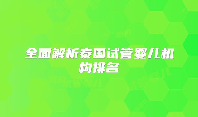 全面解析泰国试管婴儿机构排名